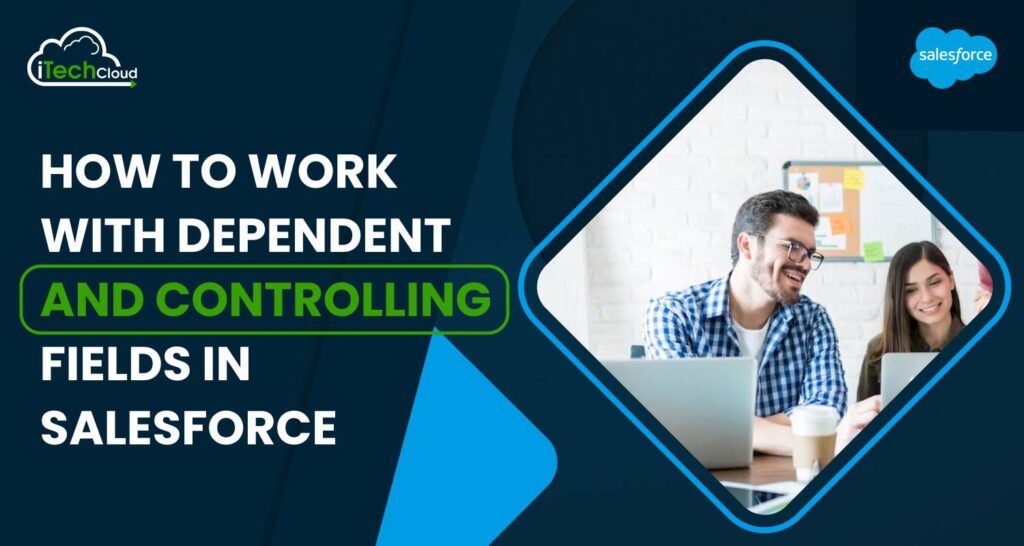 How to work with Dependent and Controlling fields in Salesforce