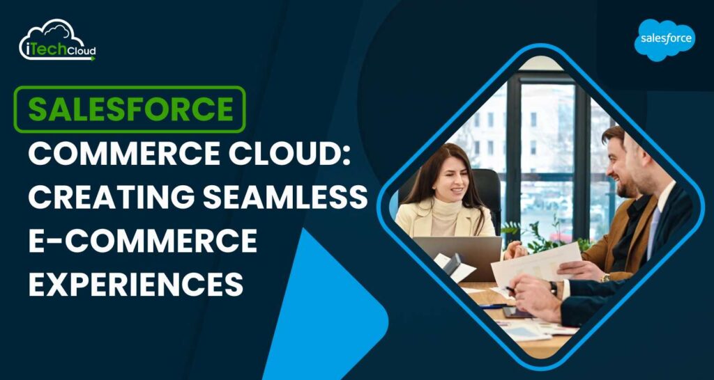 Salesforce Commerce Cloud: Creating Seamless E-commerce Experiences