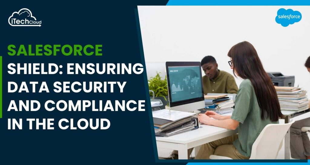 Salesforce Shield: Ensuring Data Security and Compliance in the Cloud
