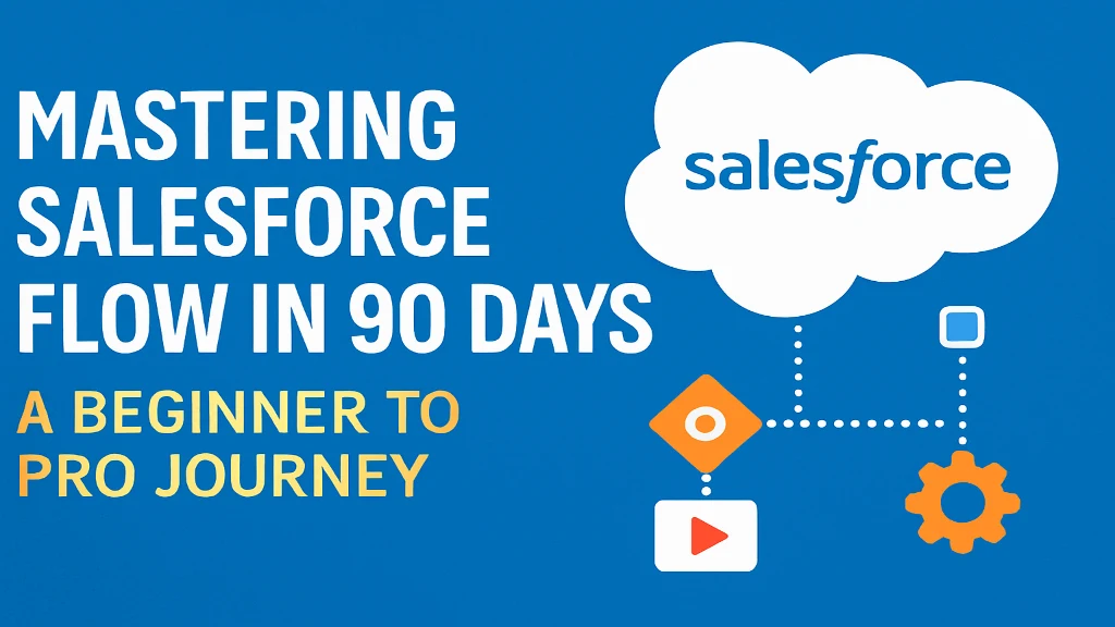 Mastering Salesforce Flow in 90 Days: A Beginner to Pro Journey