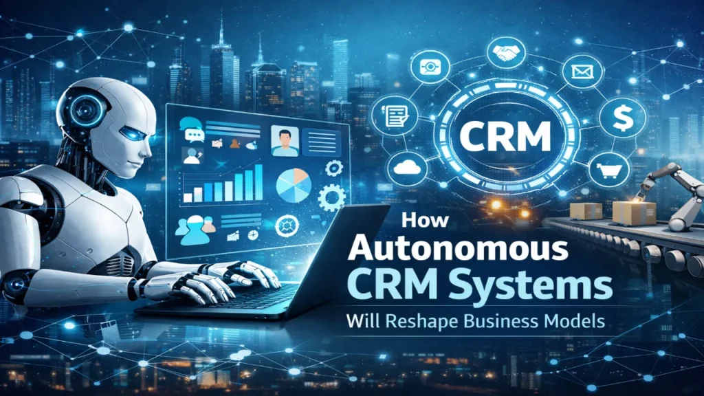 How Autonomous CRM Systems Will Reshape Business Models